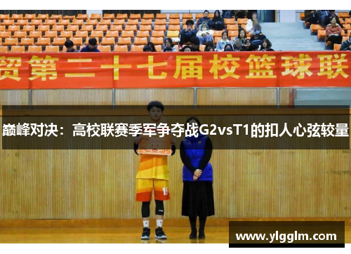 巅峰对决：高校联赛季军争夺战G2vsT1的扣人心弦较量