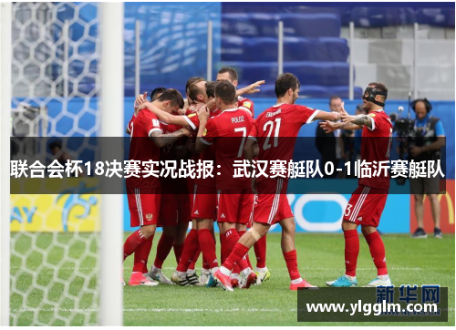 联合会杯18决赛实况战报：武汉赛艇队0-1临沂赛艇队
