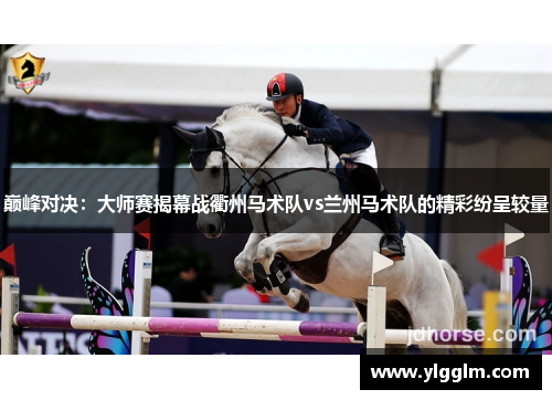 巅峰对决：大师赛揭幕战衢州马术队vs兰州马术队的精彩纷呈较量