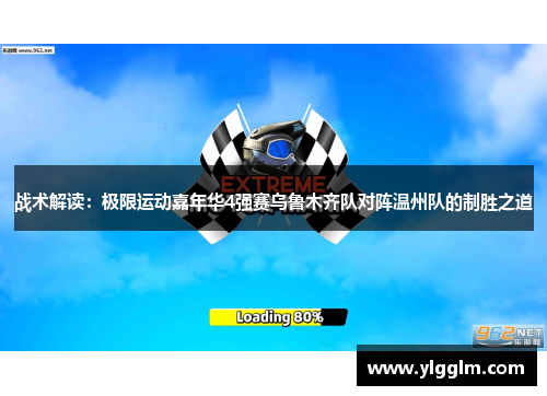 战术解读:极限运动嘉年华4强赛乌鲁木齐队对阵温州队的制胜之道