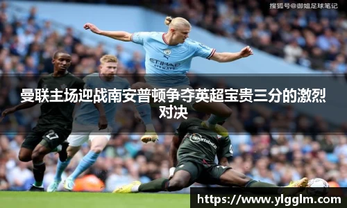 曼联主场迎战南安普顿争夺英超宝贵三分的激烈对决