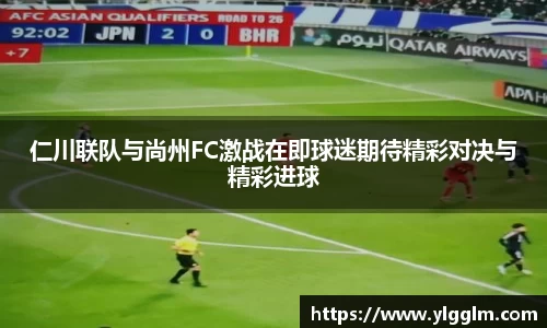 仁川联队与尚州FC激战在即球迷期待精彩对决与精彩进球