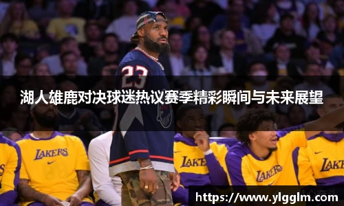湖人雄鹿对决球迷热议赛季精彩瞬间与未来展望