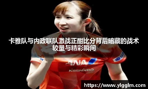 卡雅队与内政联队激战正酣比分背后暗藏的战术较量与精彩瞬间