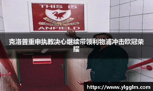 克洛普重申执教决心继续带领利物浦冲击欧冠荣耀